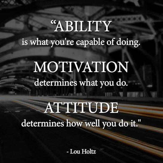 Ability is what you’re capable of doing.  Motivation determines what you do.  Attitude determines how well you do it.