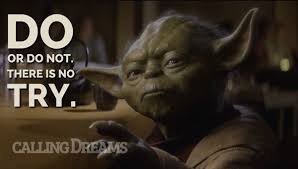 Do or do not.  There is no try.