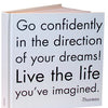 Go confidently in the direction of your dreams!  Live the life you’ve imagined. - Thoreau