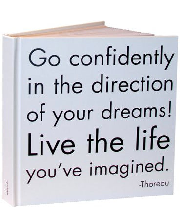 Go confidently in the direction of your dreams!  Live the life you’ve imagined. - Thoreau