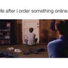 Me after I order something online…