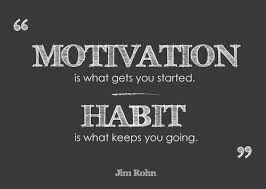 Motivation is what gets you started.  Habit is what keeps you going.