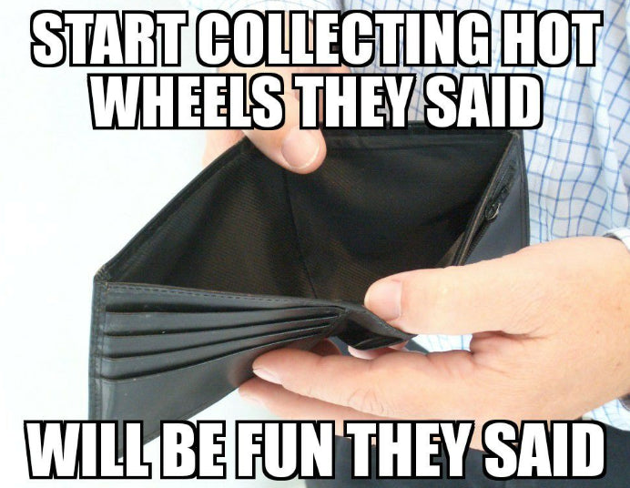 Start collecting Hot Wheels they said.  Will be fun they said.