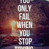 You only fail when you stop trying.